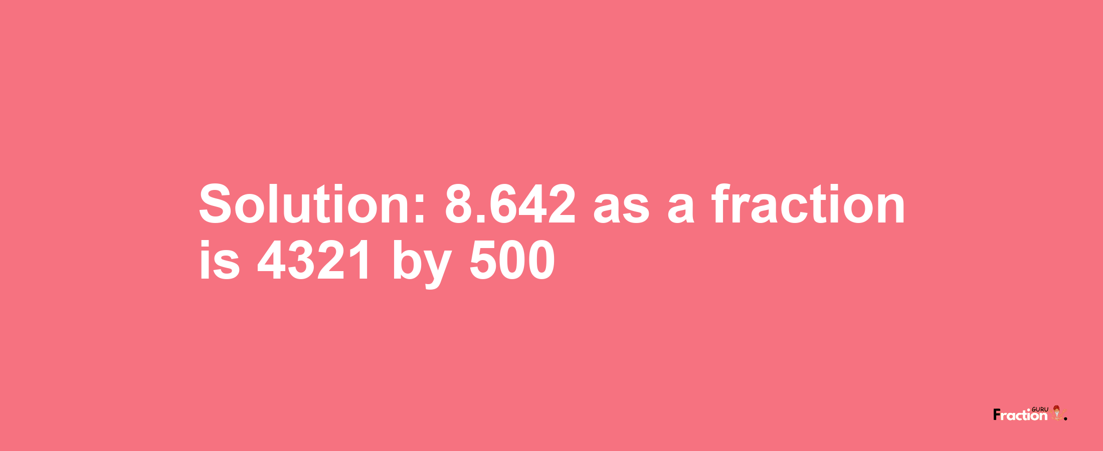 Solution:8.642 as a fraction is 4321/500